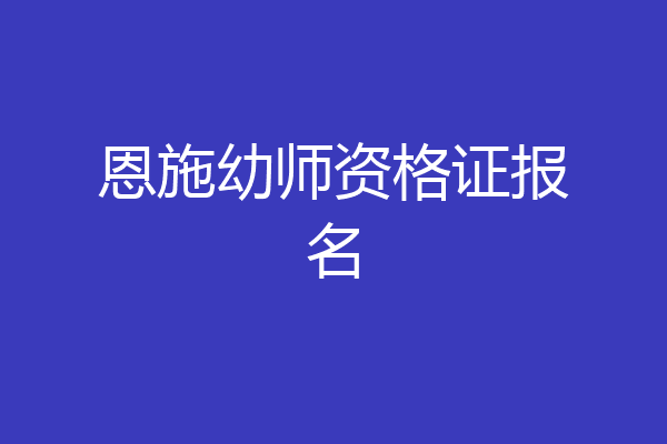 恩施幼师资格证报名