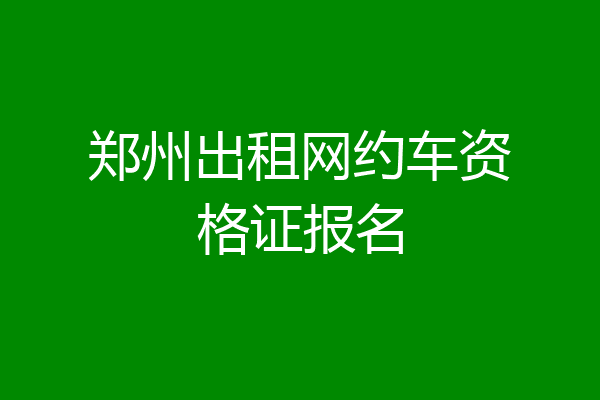 郑州出租网约车资格证报名