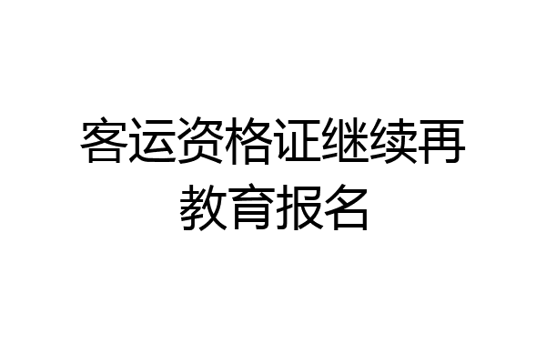 客运资格证继续再教育报名