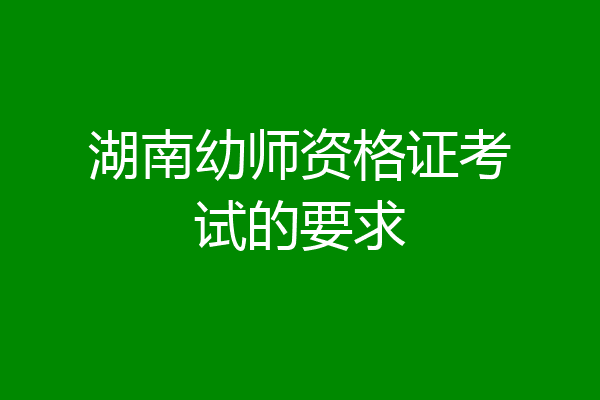 湖南幼师资格证考试的要求