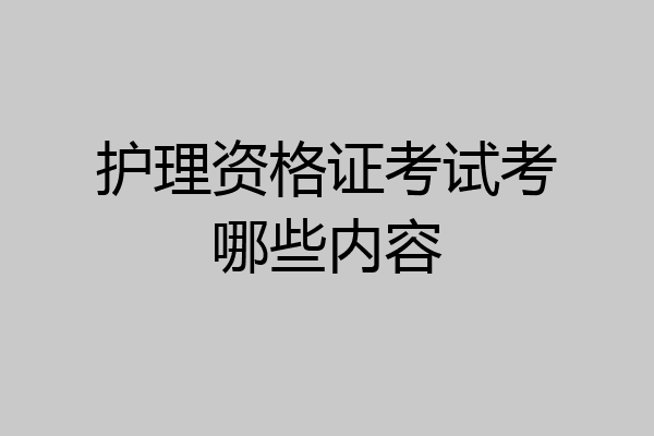 护理资格证考试考哪些内容