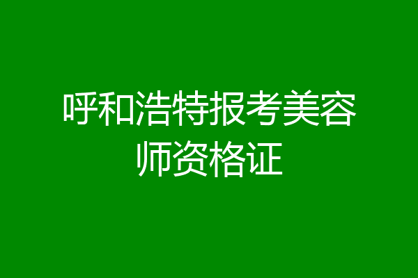 呼和浩特报考美容师资格证