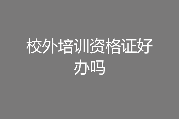 校外培训资格证好办吗