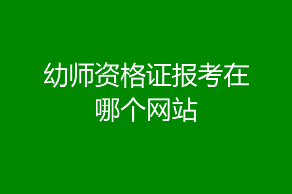 幼师资格证报考在哪个网站