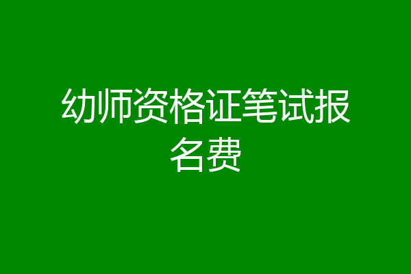 幼师资格证笔试报名费