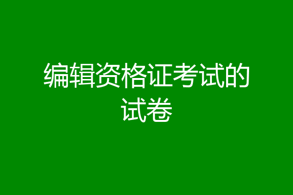 编辑资格证考试的试卷