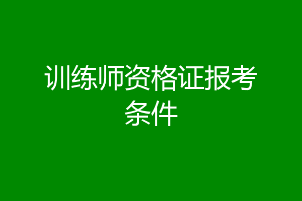 训练师资格证报考条件
