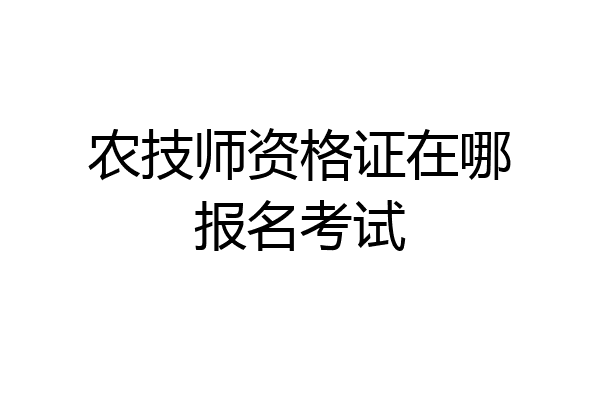 农技师资格证在哪报名考试