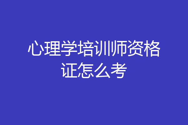 心理学培训师资格证怎么考