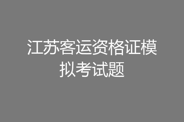 江苏客运资格证模拟考试题
