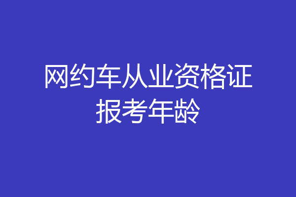 网约车从业资格证报考年龄