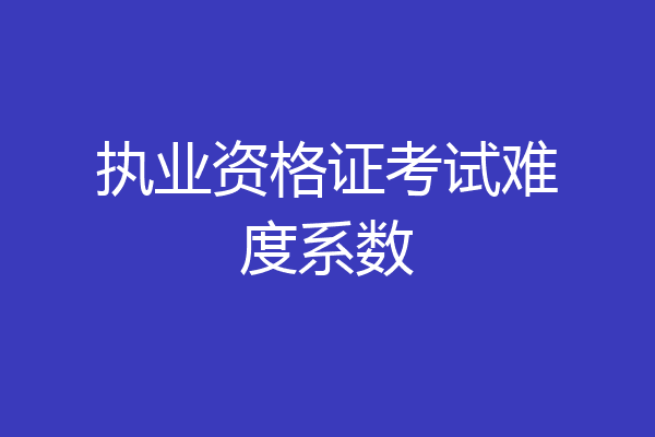 执业资格证考试难度系数