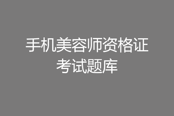 手机美容师资格证考试题库