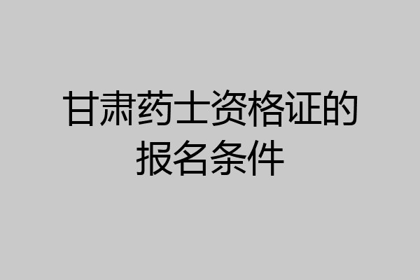 甘肃药士资格证的报名条件