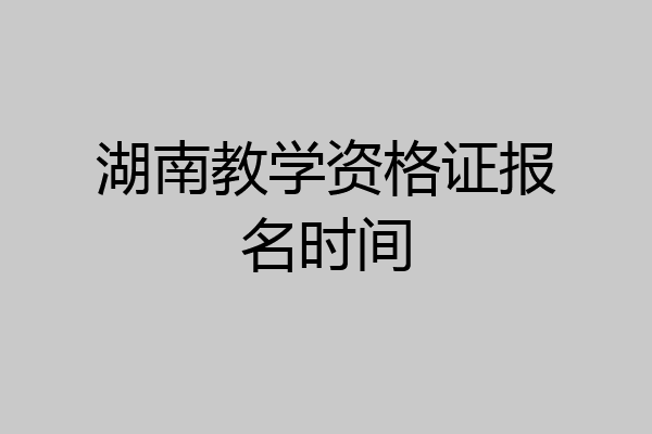 湖南教学资格证报名时间