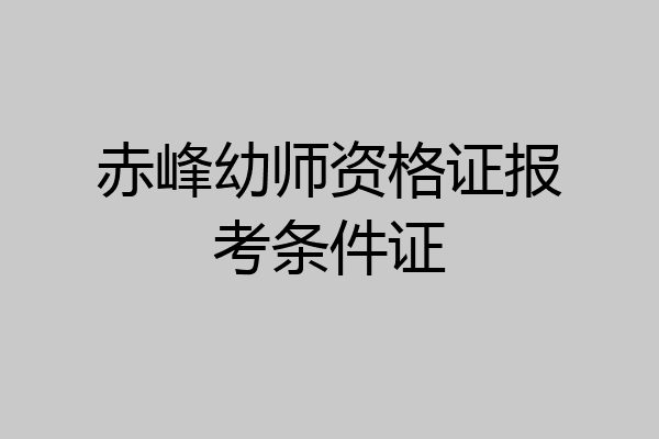 赤峰幼师资格证报考条件证