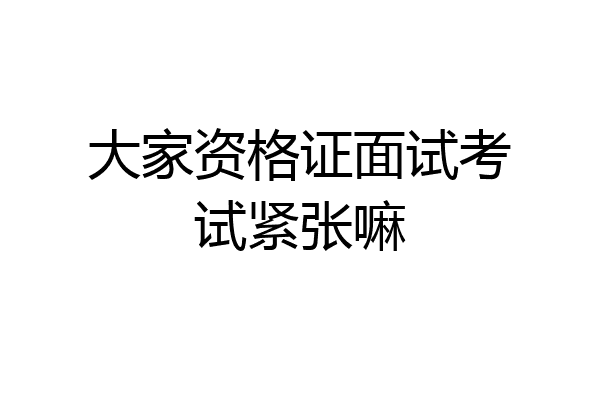 大家资格证面试考试紧张嘛