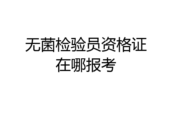 无菌检验员资格证在哪报考