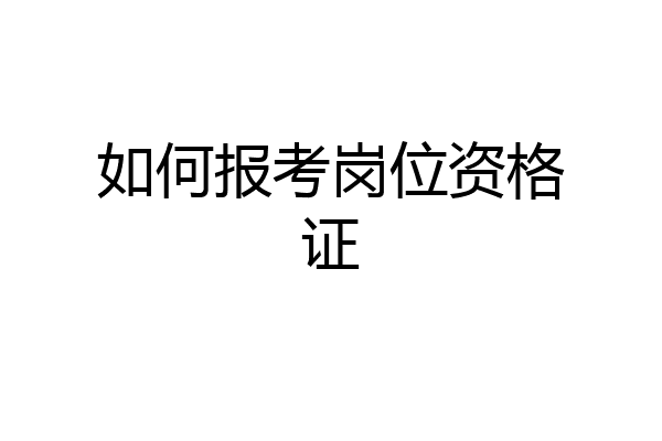 如何报考岗位资格证