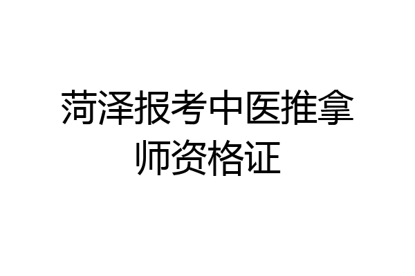 菏泽报考中医推拿师资格证