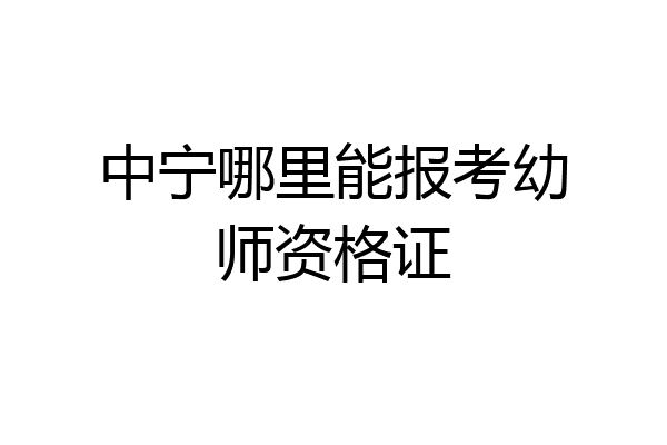 中宁哪里能报考幼师资格证