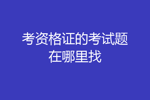 考资格证的考试题在哪里找