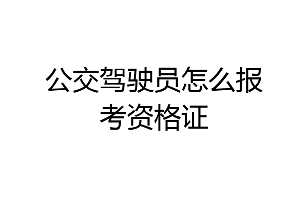 公交驾驶员怎么报考资格证