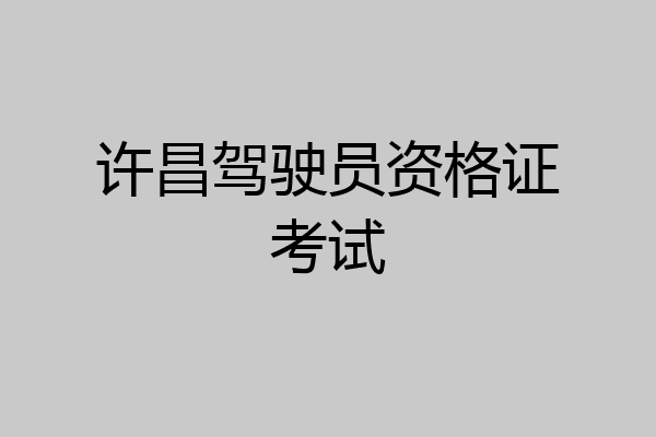 许昌驾驶员资格证考试