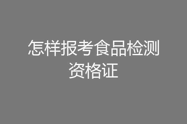 怎样报考食品检测资格证
