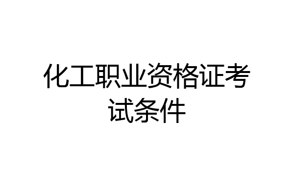 化工职业资格证考试条件