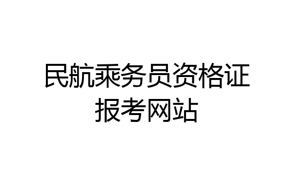 民航乘务员资格证报考网站