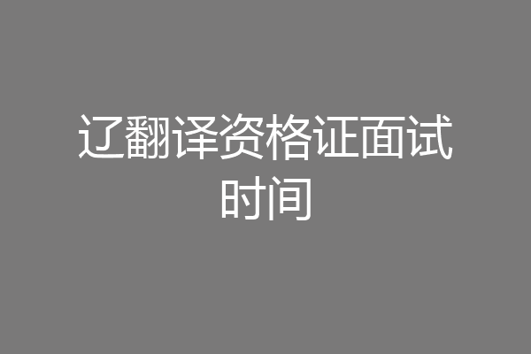 辽翻译资格证面试时间