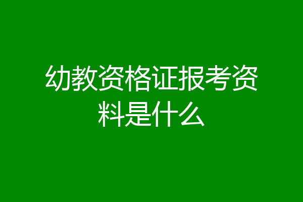 幼教资格证报考资料是什么