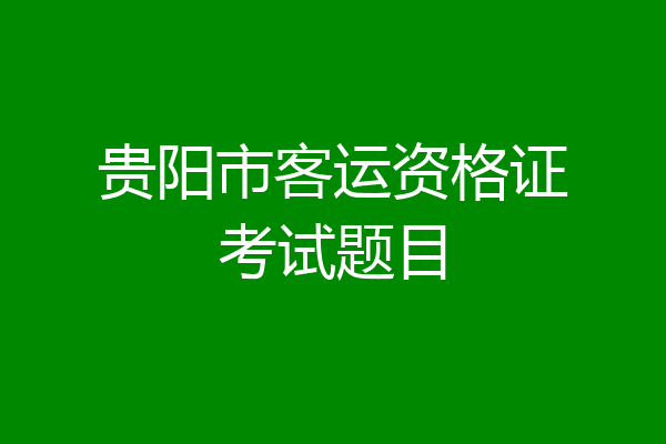 贵阳市客运资格证考试题目