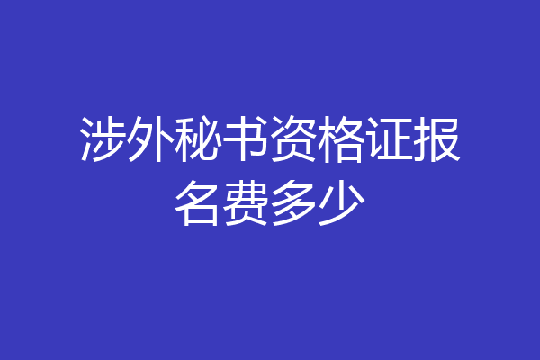 涉外秘书资格证报名费多少