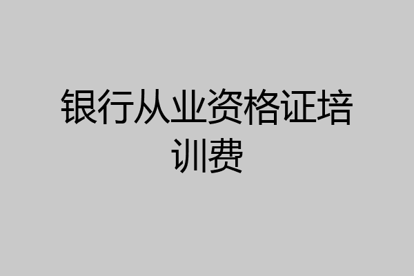 银行从业资格证培训费