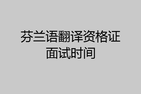 芬兰语翻译资格证面试时间