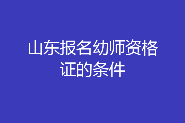 山东报名幼师资格证的条件