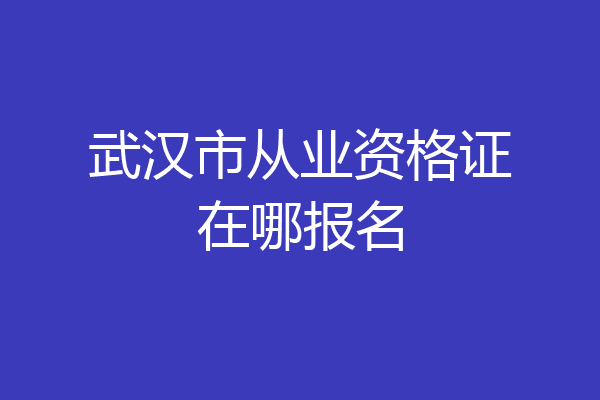 武汉市从业资格证在哪报名