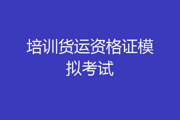 培训货运资格证模拟考试
