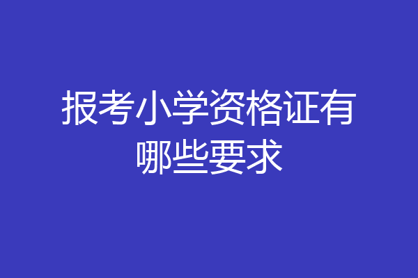 报考小学资格证有哪些要求