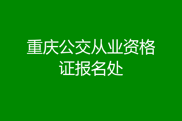 重庆公交从业资格证报名处
