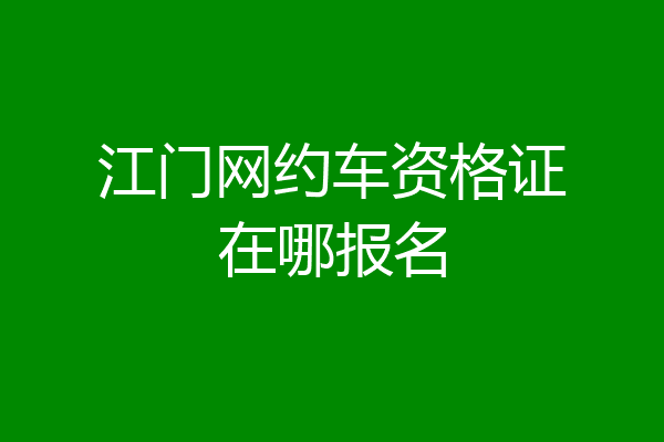 江门网约车资格证在哪报名