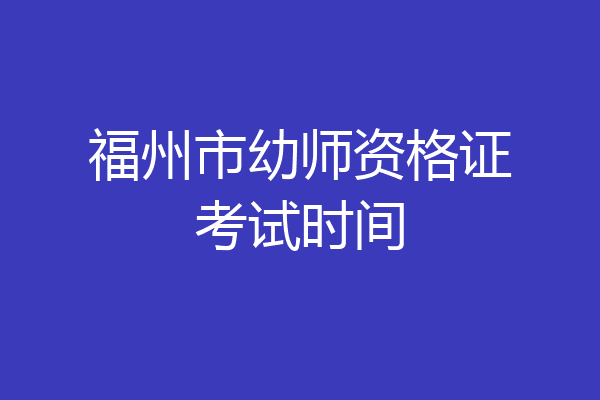 福州市幼师资格证考试时间