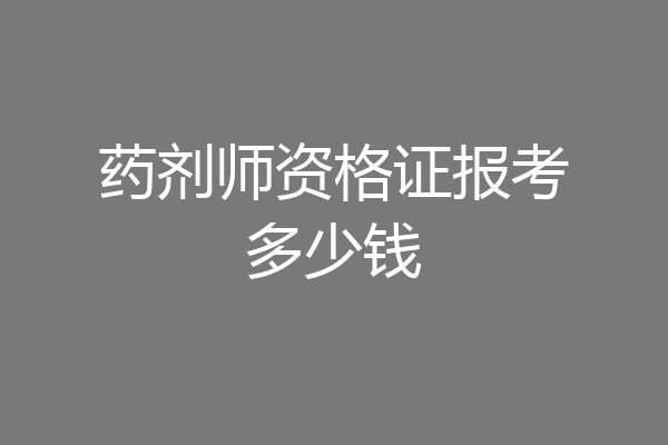 药剂师资格证报考多少钱