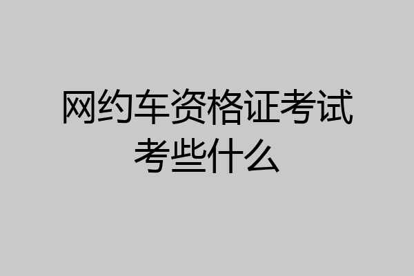 网约车资格证考试考些什么