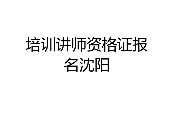 培训讲师资格证报名沈阳