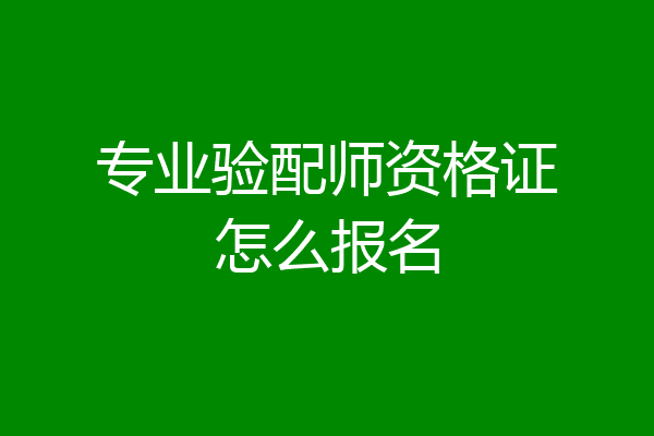 专业验配师资格证怎么报名
