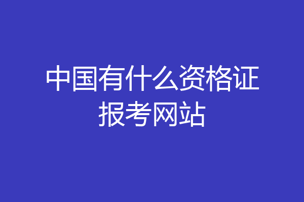 中国有什么资格证报考网站