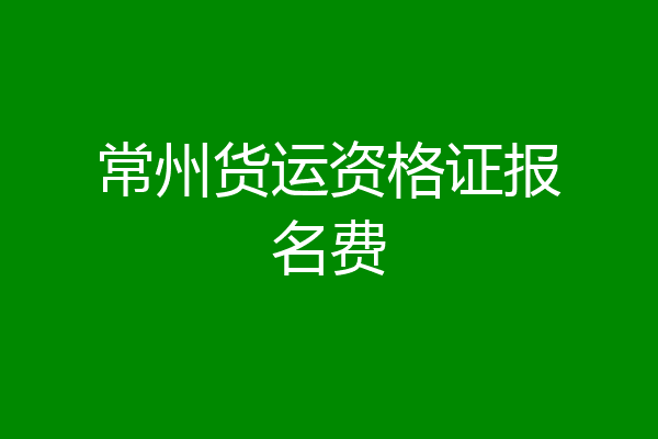 常州货运资格证报名费